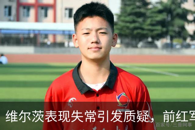 维尔茨表现失常引发质疑，前红军中场感到失望